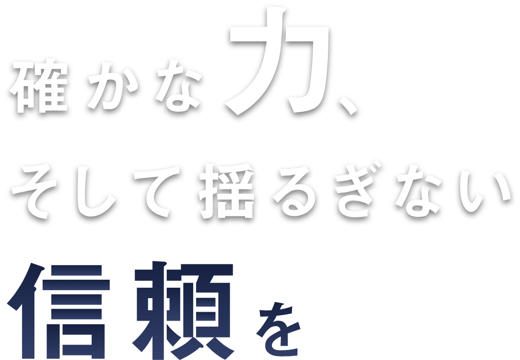 確かな力、そして揺るぎない信頼を